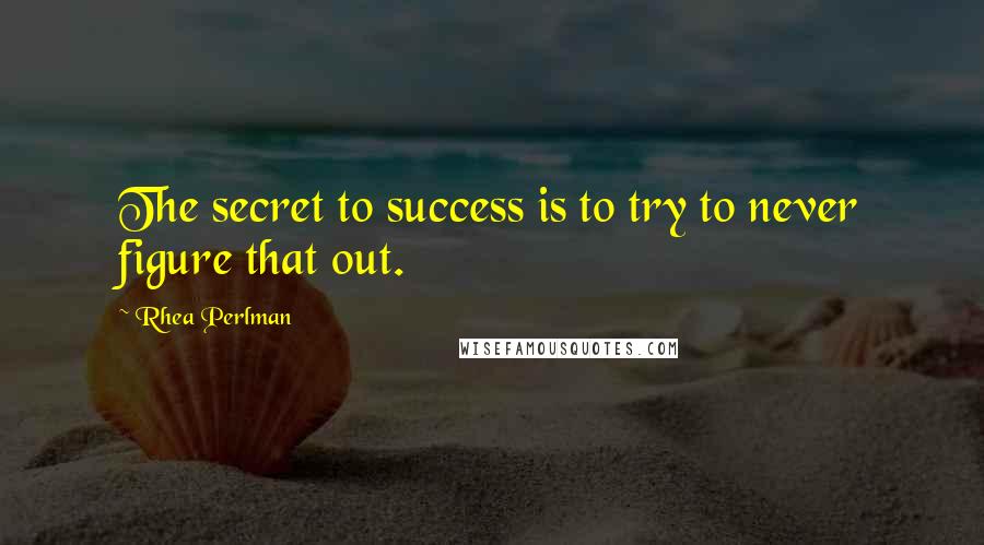 Rhea Perlman Quotes: The secret to success is to try to never figure that out.