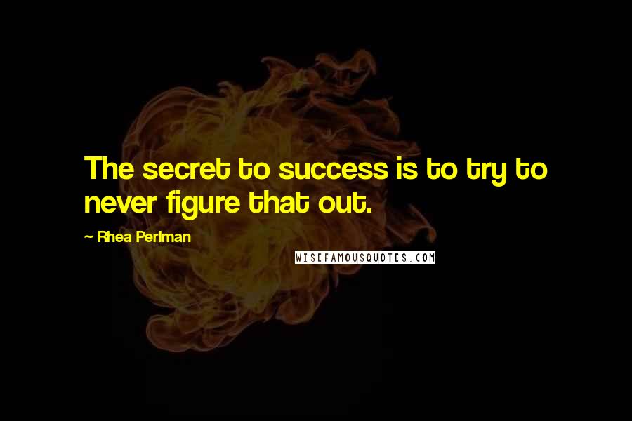 Rhea Perlman Quotes: The secret to success is to try to never figure that out.