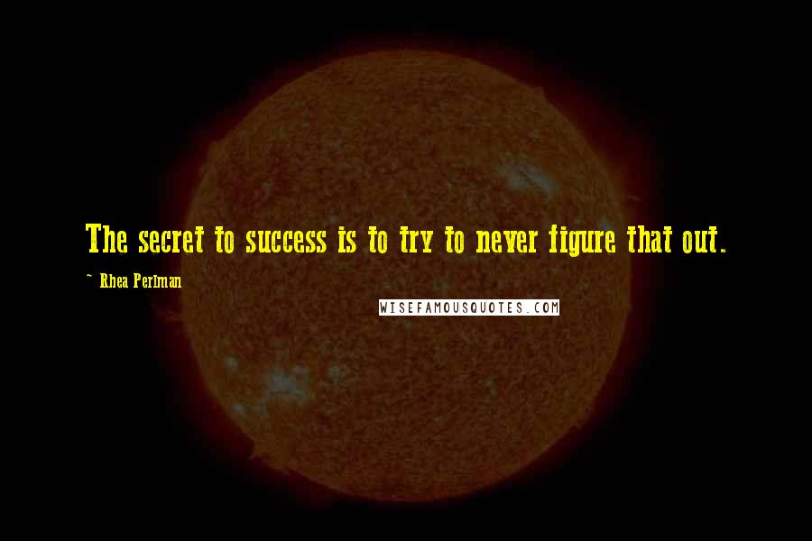 Rhea Perlman Quotes: The secret to success is to try to never figure that out.