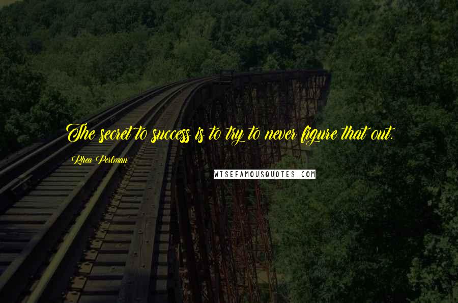 Rhea Perlman Quotes: The secret to success is to try to never figure that out.