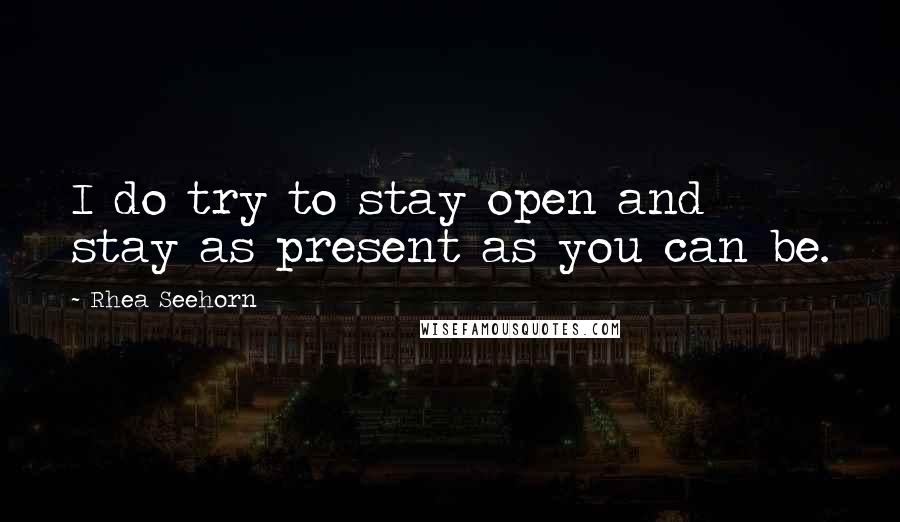 Rhea Seehorn Quotes: I do try to stay open and stay as present as you can be.