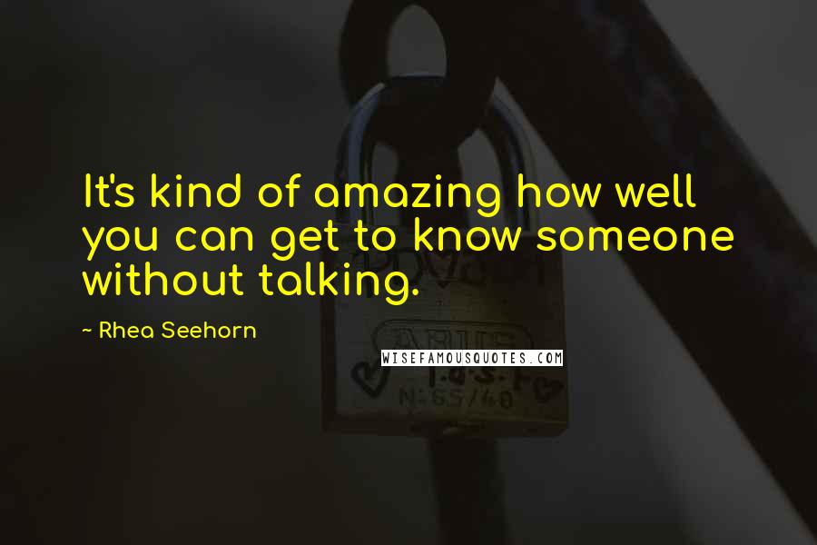 Rhea Seehorn Quotes: It's kind of amazing how well you can get to know someone without talking.