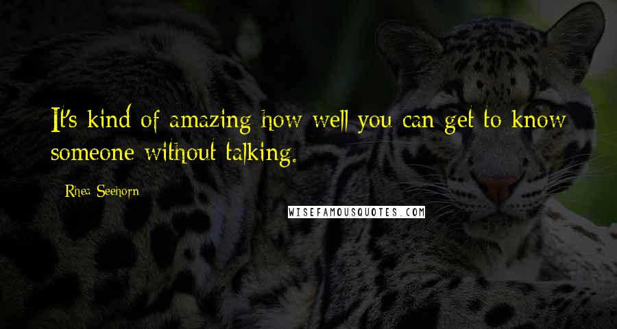 Rhea Seehorn Quotes: It's kind of amazing how well you can get to know someone without talking.