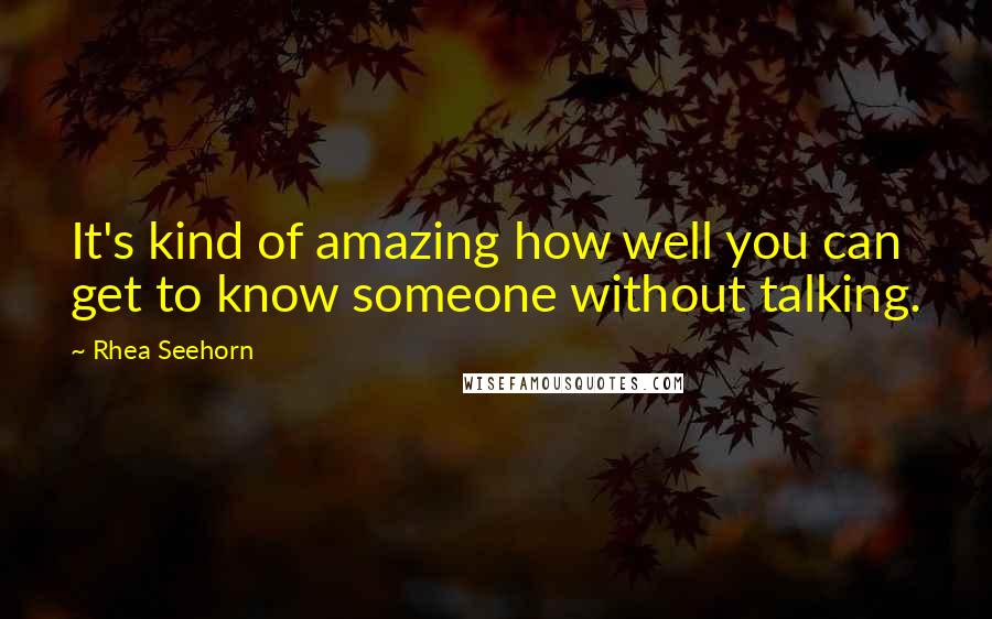 Rhea Seehorn Quotes: It's kind of amazing how well you can get to know someone without talking.