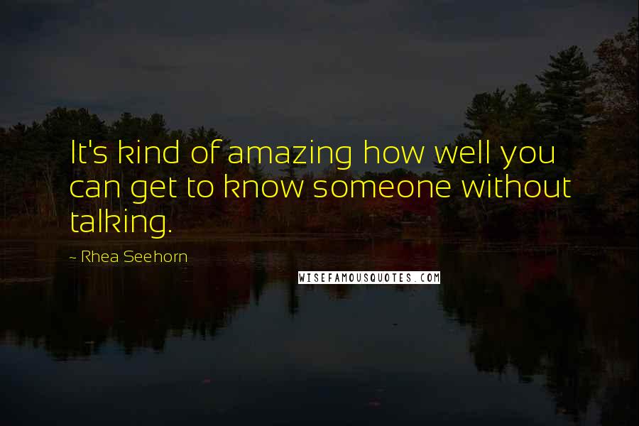 Rhea Seehorn Quotes: It's kind of amazing how well you can get to know someone without talking.