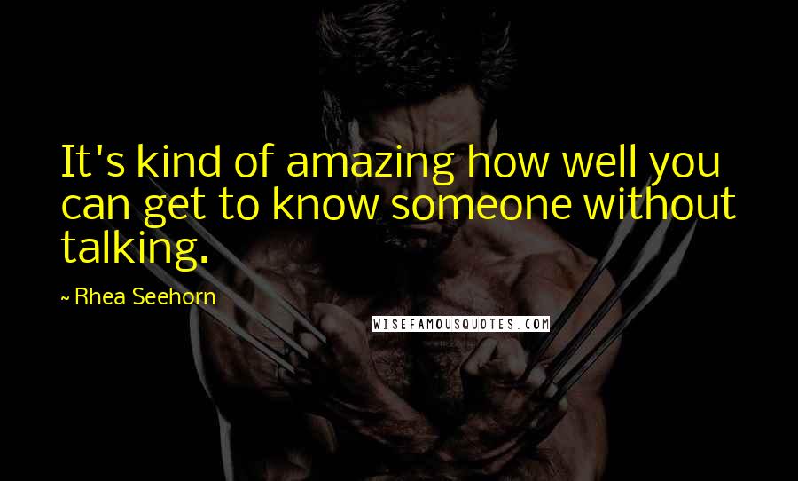 Rhea Seehorn Quotes: It's kind of amazing how well you can get to know someone without talking.