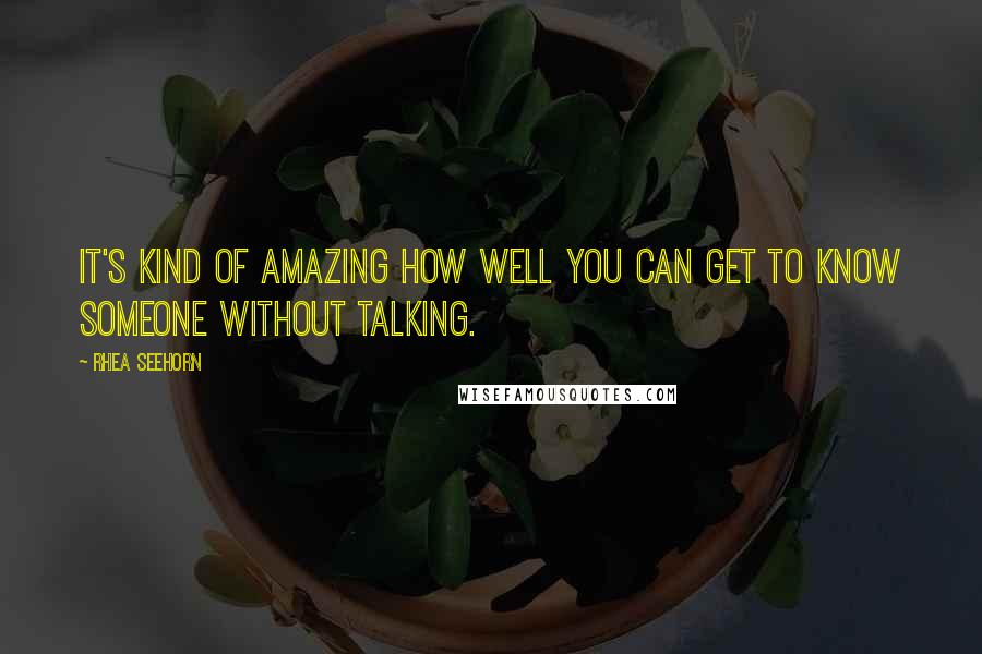 Rhea Seehorn Quotes: It's kind of amazing how well you can get to know someone without talking.