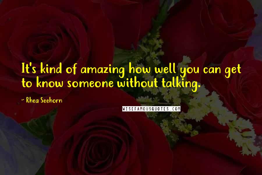 Rhea Seehorn Quotes: It's kind of amazing how well you can get to know someone without talking.