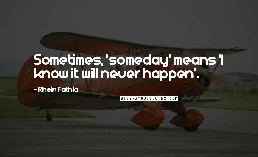 Rhein Fathia Quotes: Sometimes, 'someday' means 'I know it will never happen'.