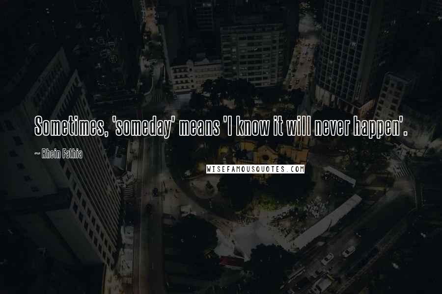 Rhein Fathia Quotes: Sometimes, 'someday' means 'I know it will never happen'.
