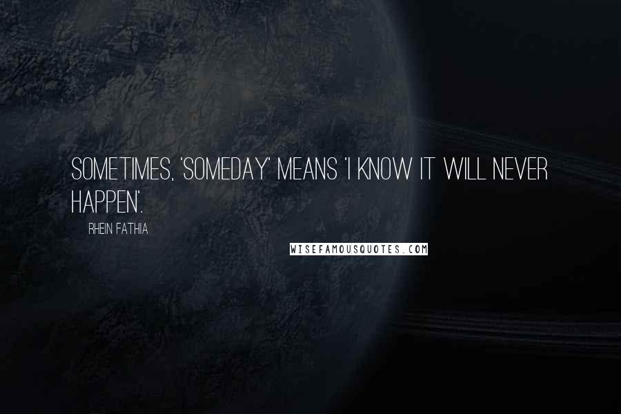 Rhein Fathia Quotes: Sometimes, 'someday' means 'I know it will never happen'.