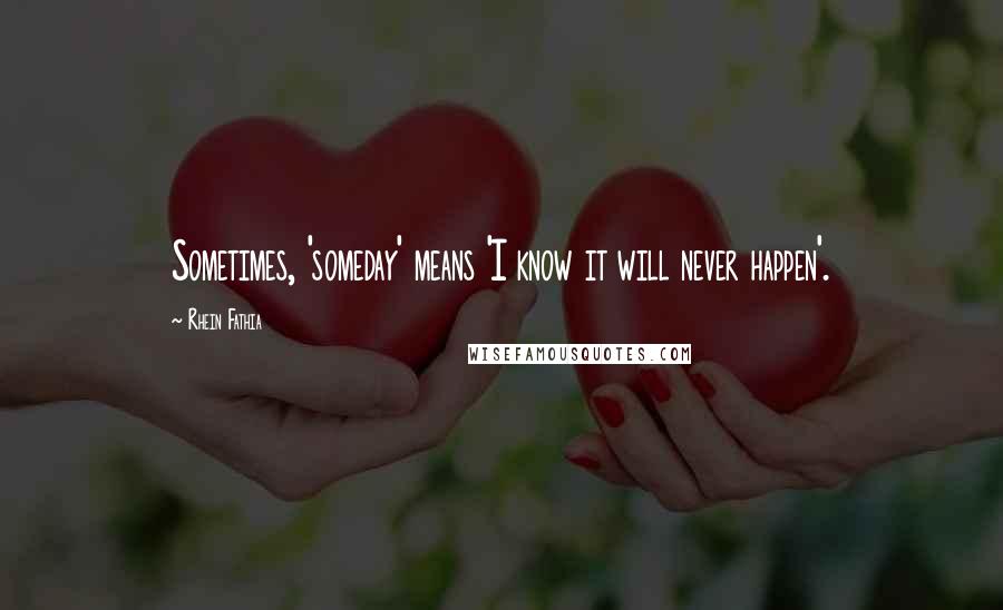 Rhein Fathia Quotes: Sometimes, 'someday' means 'I know it will never happen'.