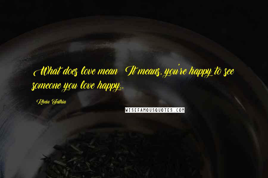 Rhein Fathia Quotes: What does love mean? It means, you're happy to see someone you love happy..