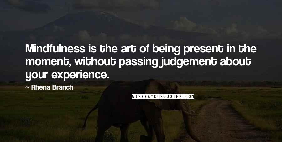 Rhena Branch Quotes: Mindfulness is the art of being present in the moment, without passing judgement about your experience.