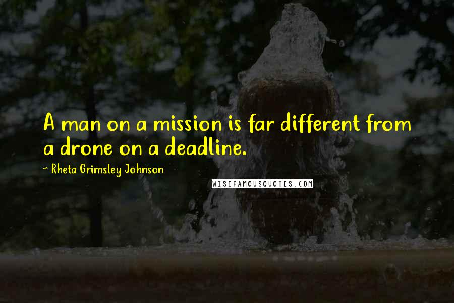 Rheta Grimsley Johnson Quotes: A man on a mission is far different from a drone on a deadline.