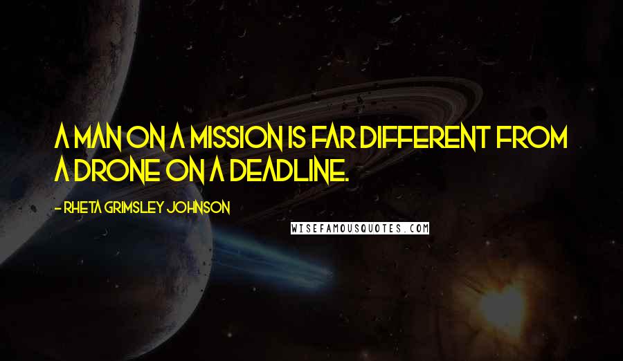 Rheta Grimsley Johnson Quotes: A man on a mission is far different from a drone on a deadline.