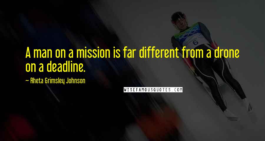 Rheta Grimsley Johnson Quotes: A man on a mission is far different from a drone on a deadline.