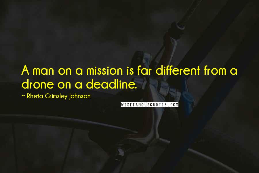 Rheta Grimsley Johnson Quotes: A man on a mission is far different from a drone on a deadline.