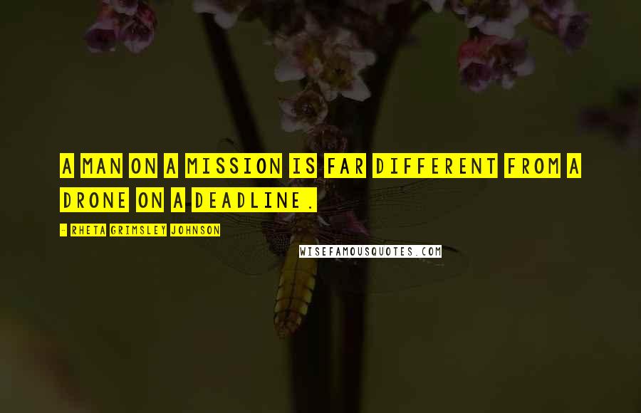 Rheta Grimsley Johnson Quotes: A man on a mission is far different from a drone on a deadline.