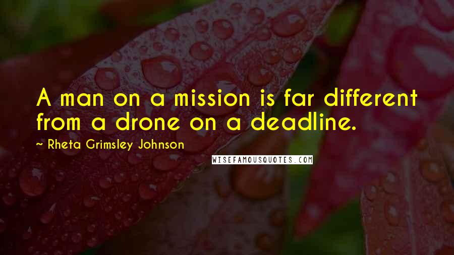 Rheta Grimsley Johnson Quotes: A man on a mission is far different from a drone on a deadline.