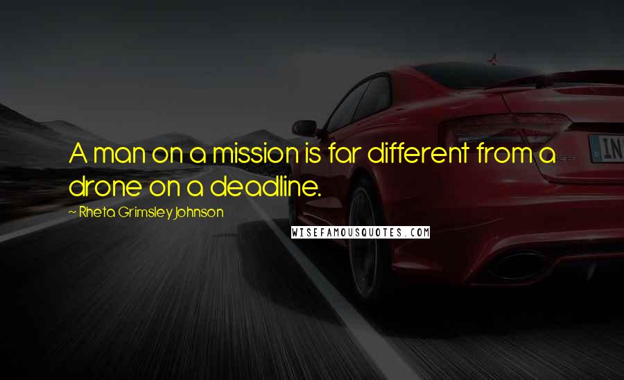 Rheta Grimsley Johnson Quotes: A man on a mission is far different from a drone on a deadline.