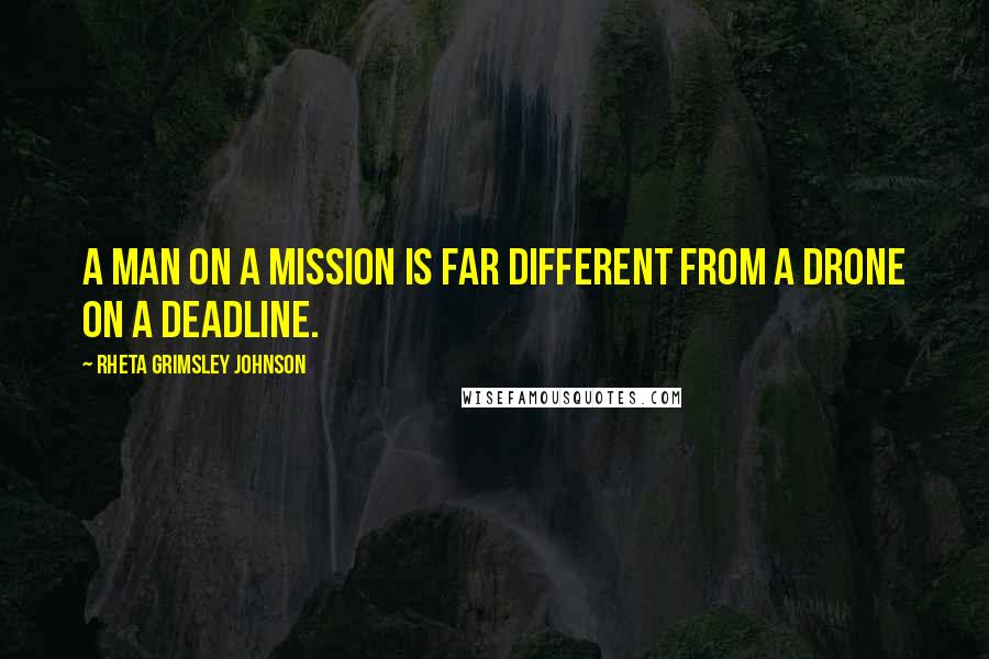 Rheta Grimsley Johnson Quotes: A man on a mission is far different from a drone on a deadline.