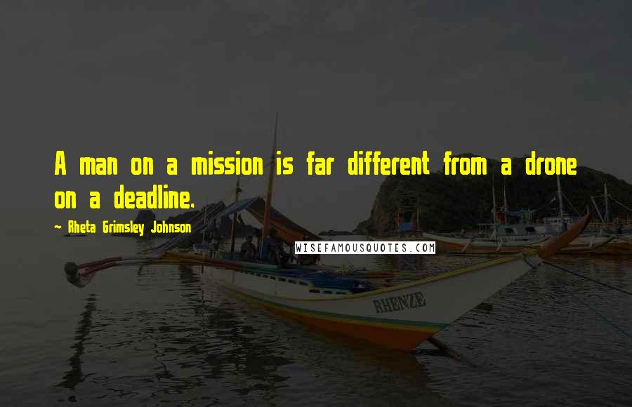 Rheta Grimsley Johnson Quotes: A man on a mission is far different from a drone on a deadline.