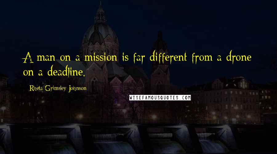 Rheta Grimsley Johnson Quotes: A man on a mission is far different from a drone on a deadline.
