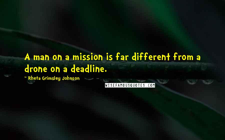 Rheta Grimsley Johnson Quotes: A man on a mission is far different from a drone on a deadline.