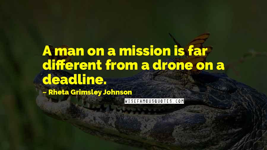 Rheta Grimsley Johnson Quotes: A man on a mission is far different from a drone on a deadline.