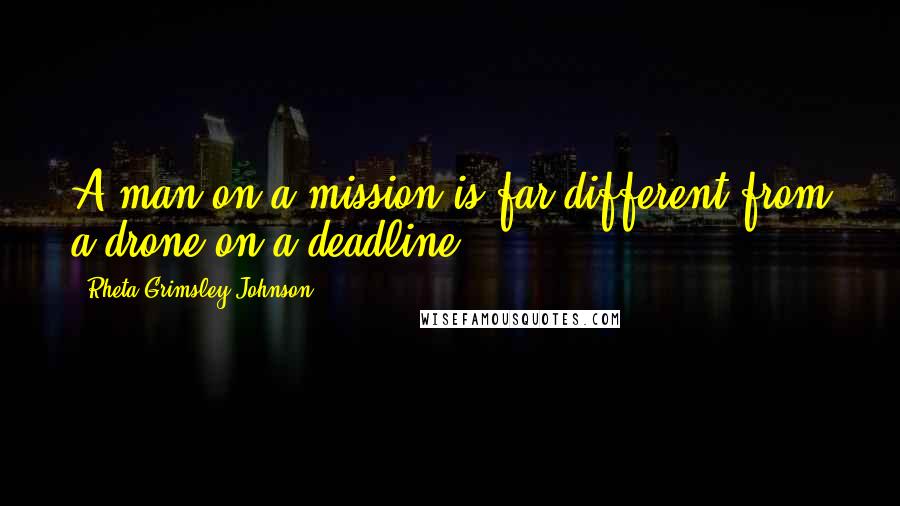 Rheta Grimsley Johnson Quotes: A man on a mission is far different from a drone on a deadline.