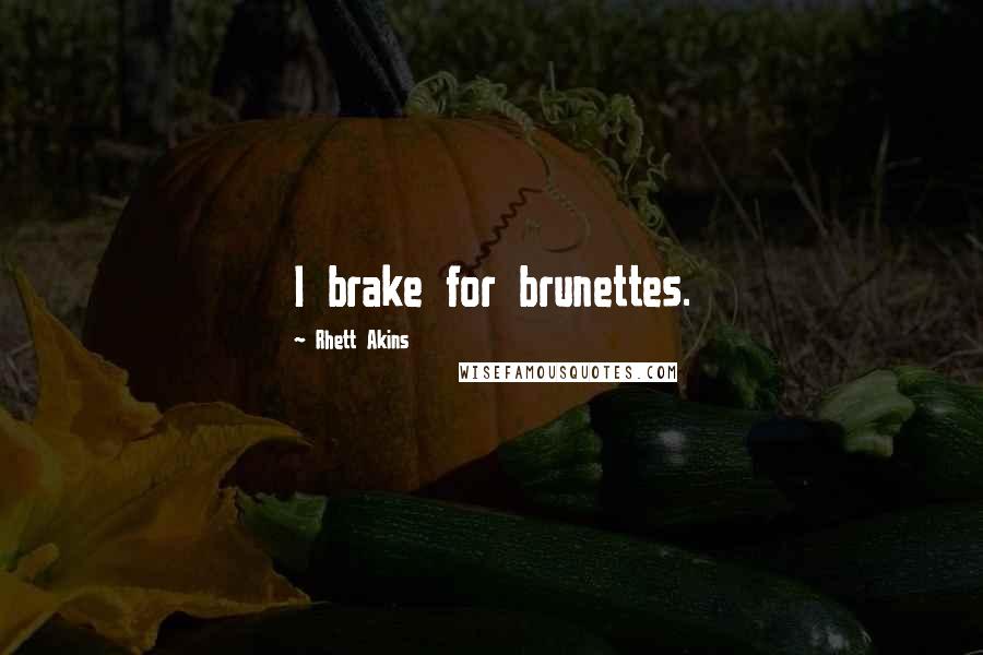 Rhett Akins Quotes: I brake for brunettes.