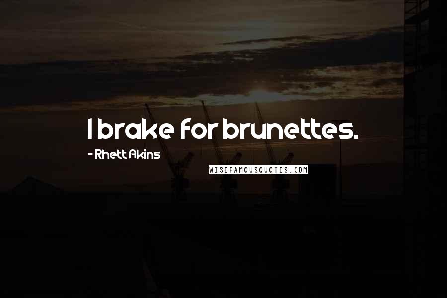 Rhett Akins Quotes: I brake for brunettes.