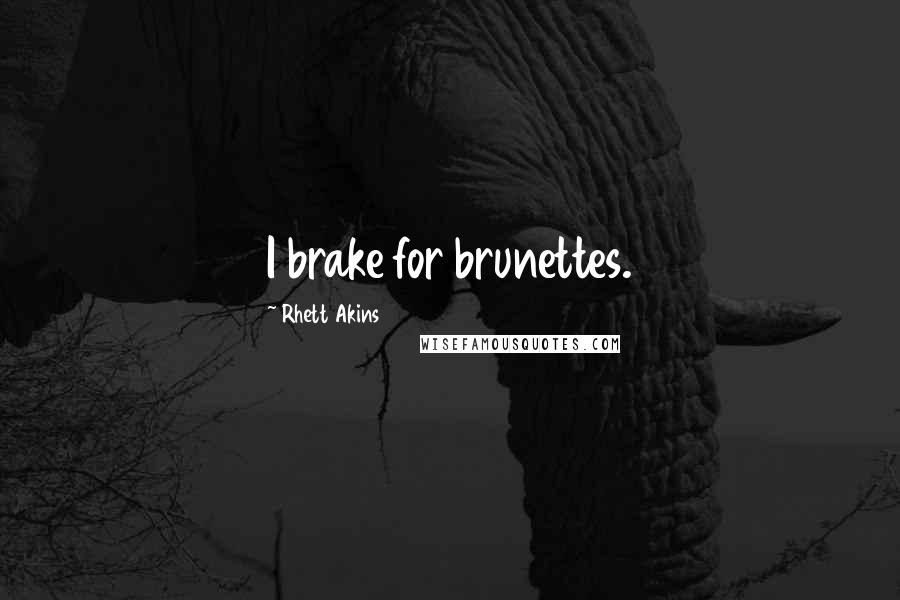 Rhett Akins Quotes: I brake for brunettes.
