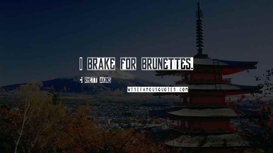 Rhett Akins Quotes: I brake for brunettes.