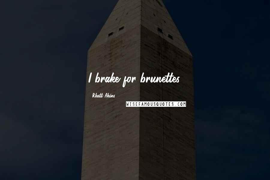 Rhett Akins Quotes: I brake for brunettes.