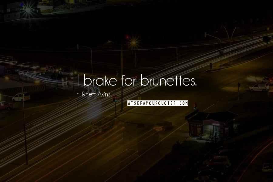 Rhett Akins Quotes: I brake for brunettes.