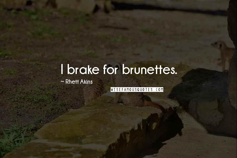 Rhett Akins Quotes: I brake for brunettes.