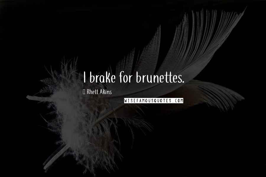 Rhett Akins Quotes: I brake for brunettes.