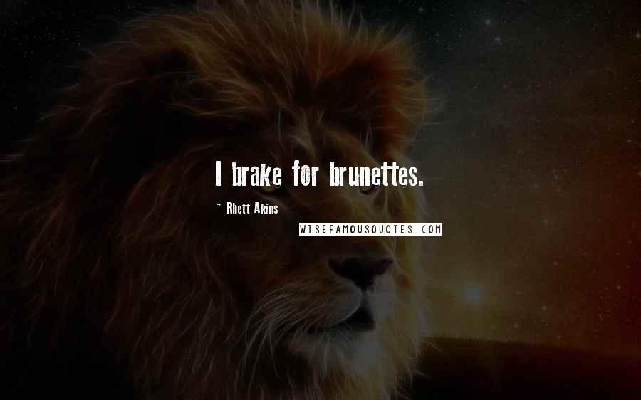 Rhett Akins Quotes: I brake for brunettes.