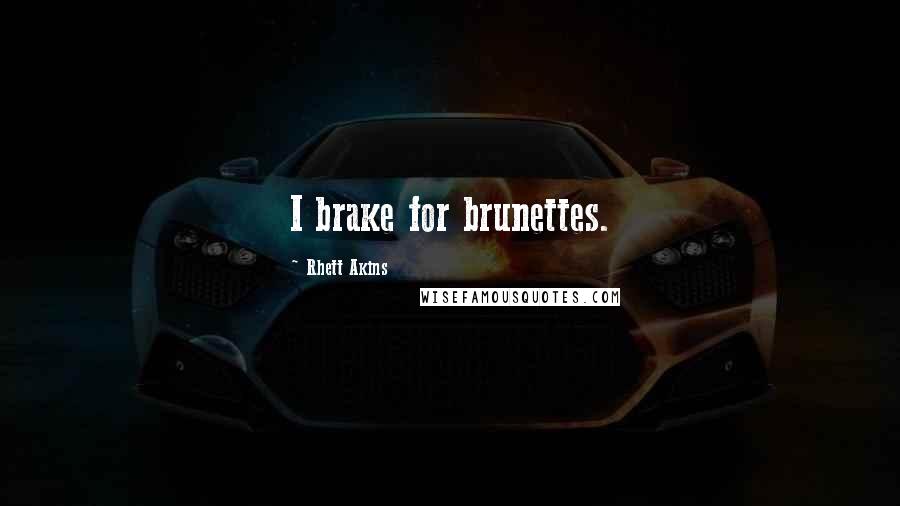 Rhett Akins Quotes: I brake for brunettes.