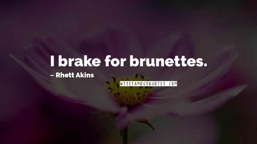 Rhett Akins Quotes: I brake for brunettes.