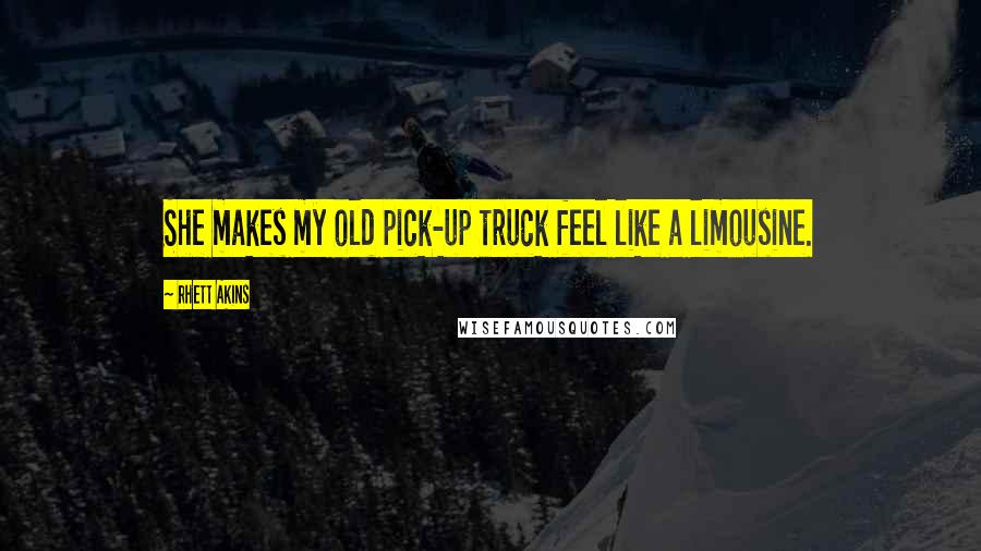 Rhett Akins Quotes: She makes my old pick-up truck feel like a limousine.