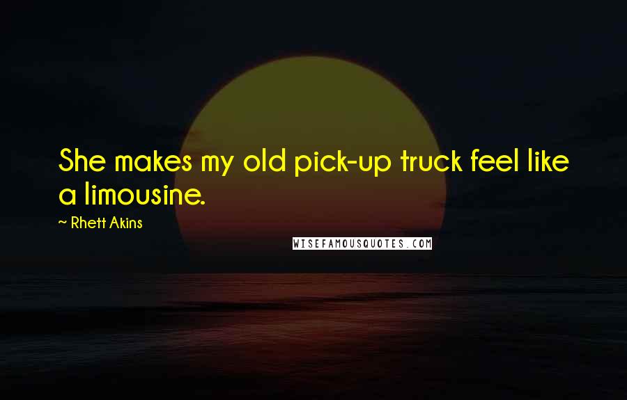 Rhett Akins Quotes: She makes my old pick-up truck feel like a limousine.