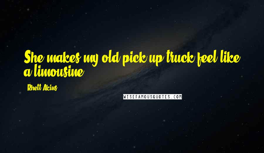 Rhett Akins Quotes: She makes my old pick-up truck feel like a limousine.