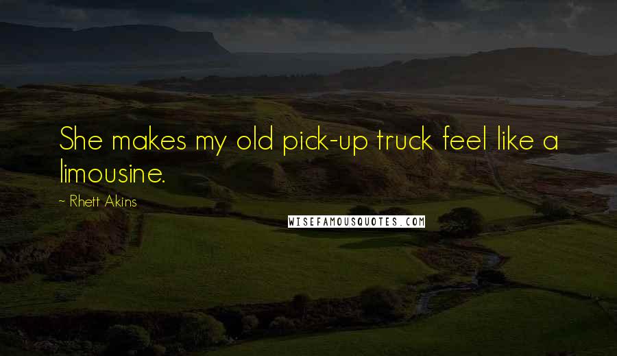 Rhett Akins Quotes: She makes my old pick-up truck feel like a limousine.