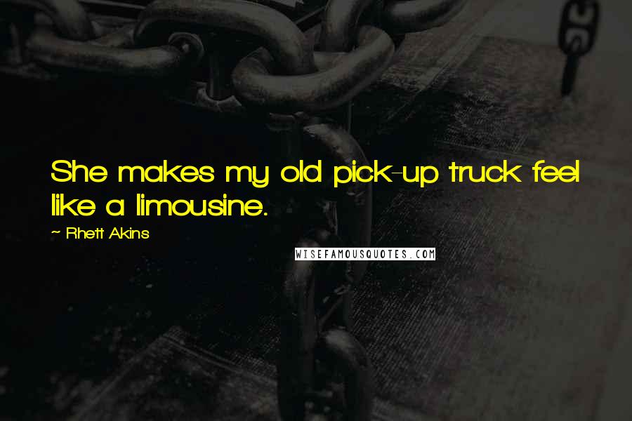 Rhett Akins Quotes: She makes my old pick-up truck feel like a limousine.