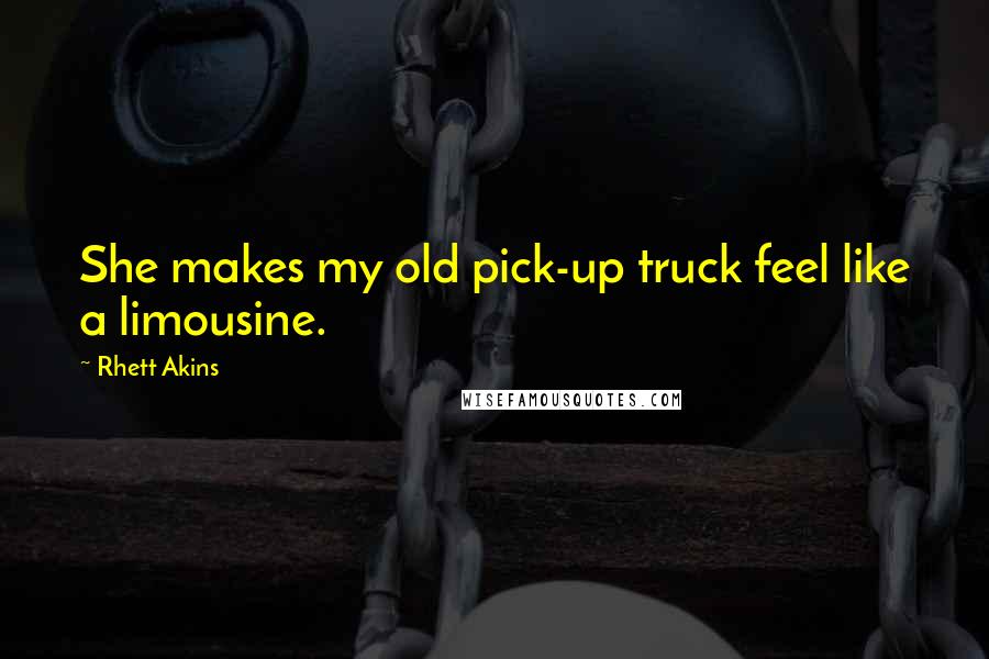 Rhett Akins Quotes: She makes my old pick-up truck feel like a limousine.