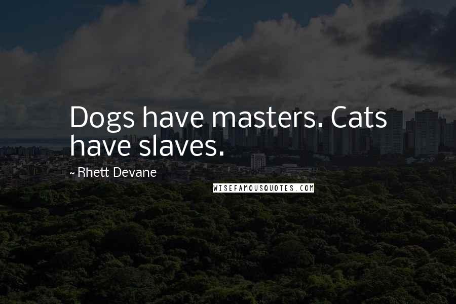 Rhett Devane Quotes: Dogs have masters. Cats have slaves.