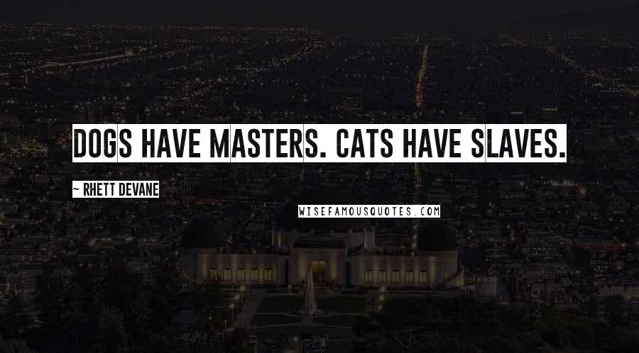 Rhett Devane Quotes: Dogs have masters. Cats have slaves.